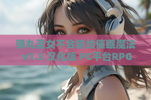 弹丸圣女不会输给催眠魔法 v1.5 汉化版 PC平台RPG动态冒险新作 资源获取 安装指南
