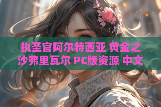 执圣官阿尔特西亚 黄金之沙弗里瓦尔 PC版资源 中文汉化版
