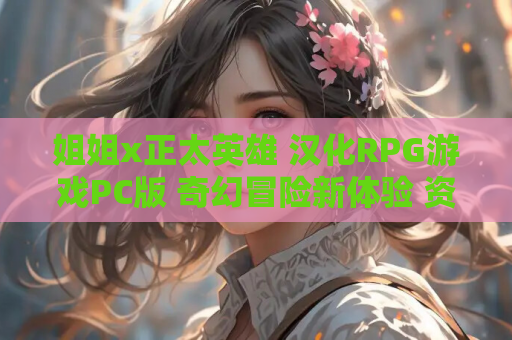 姐姐x正太英雄 汉化RPG游戏PC版 奇幻冒险新体验 资源获取 安装指南