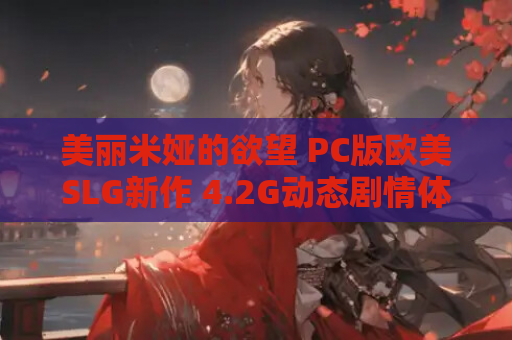美丽米娅的欲望 PC版欧美SLG新作 4.2G动态剧情体验 资源获取指南