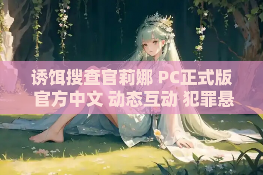 诱饵搜查官莉娜 PC正式版 官方中文 动态互动 犯罪悬疑SLG 资源获取指南