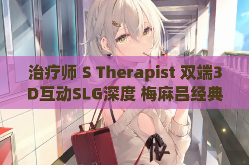 治疗师 S Therapist 双端3D互动SLG深度 梅麻吕经典新高度 安卓苹果电脑版资源