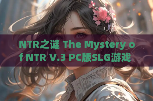 NTR之谜 The Mystery of NTR V.3 PC版SLG游戏 资源获取 安装指南