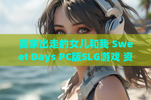 离家出走的女儿和我 Sweet Days PC版SLG游戏 资源获取 安装指南