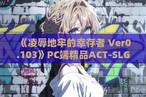 《凌辱地牢的幸存者 Ver0.103》PC端精品ACT-SLG混合玩法解析