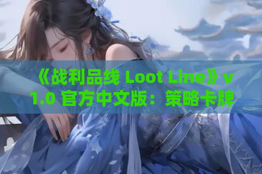 《战利品线 Loot Line》v1.0 官方中文版：策略卡牌与动态战斗的完美融合​