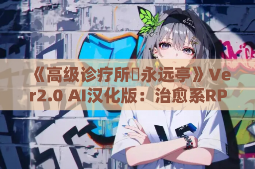 《高级诊疗所・永远亭》Ver2.0 AI汉化版：治愈系RPG双端畅玩指南