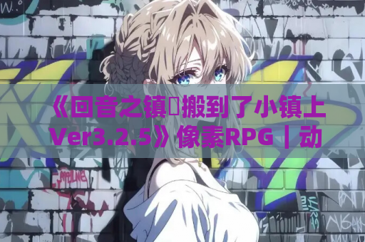 《回音之镇・搬到了小镇上 Ver3.2.5》像素RPG｜动态事件｜AI汉化｜PC端｜1.89G容量