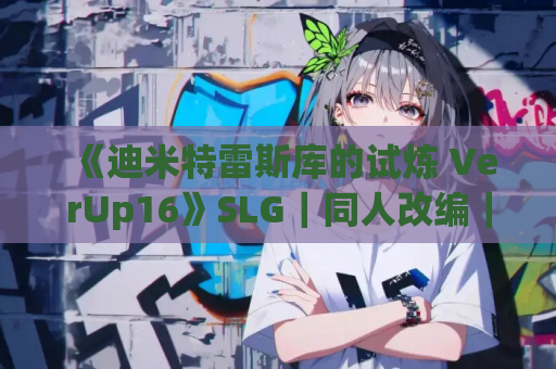 《迪米特雷斯库的试炼 VerUp16》SLG｜同人改编｜动态剧情｜PC+安卓双端｜1.90G容量