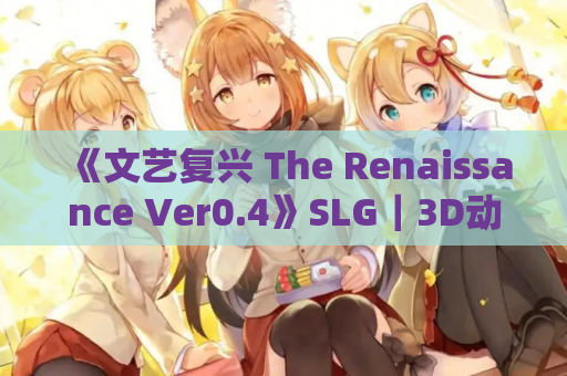 《文艺复兴 The Renaissance Ver0.4》SLG｜3D动态｜PC+安卓双端｜2.80G容量