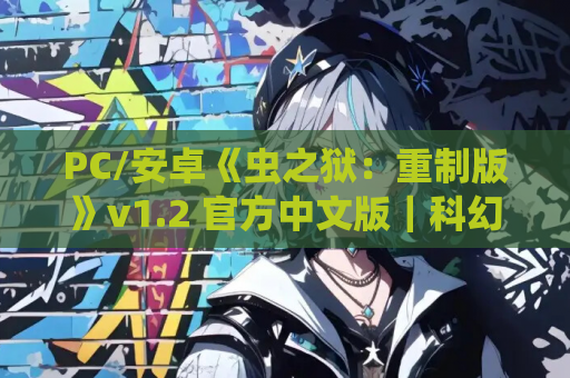 PC/安卓《虫之狱：重制版》v1.2 官方中文版｜科幻沙盒SLG｜动态生存体验​