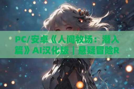 PC/安卓《人间牧场：潜入篇》AI汉化版｜悬疑冒险RPG｜多结局剧情体验​