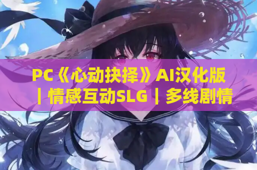 PC《心动抉择》AI汉化版｜情感互动SLG｜多线剧情体验