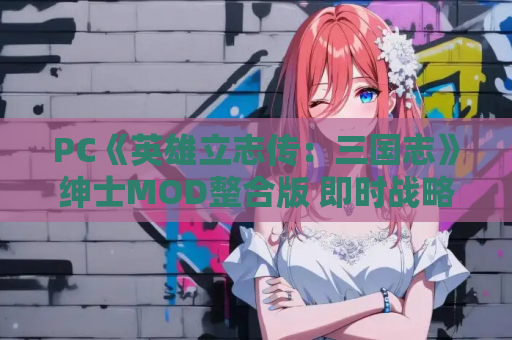 PC《英雄立志传：三国志》绅士MOD整合版 即时战略SLG 官方中文 免安装绿色版 资源优化整合