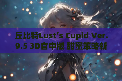丘比特Lust’s Cupid Ver.9.5 3D官中版 甜蜜策略新体验 电脑版资源