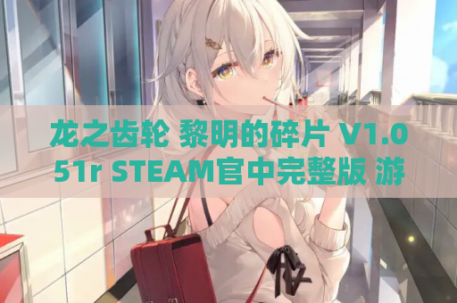 龙之齿轮 黎明的碎片 V1.051r STEAM官中完整版 游戏资源