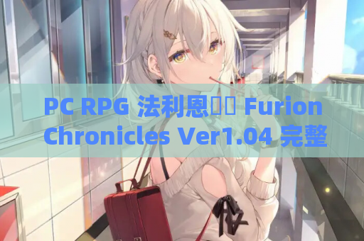 PC RPG 法利恩戰記 Furion Chronicles Ver1.04 完整版 DLC 官中 动态战斗体验 资源获取 安装指南