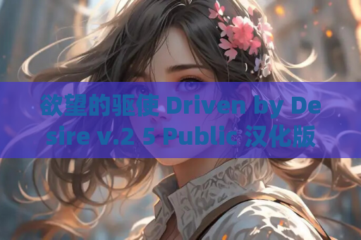 欲望的驱使 Driven by Desire v.2 5 Public 汉化版 资源获取指南