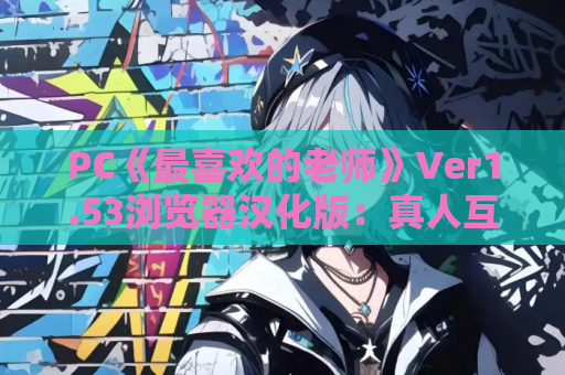 PC《最喜欢的老师》Ver1.53浏览器汉化版：真人互动教学模拟体验升级