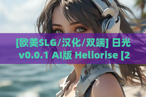 [欧美SLG/汉化/双端] 日光 v0.0.1 AI版 Heliorise [2.83G]