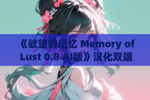 《欲望的记忆 Memory of Lust 0.8 AI版》汉化双端SLG新体验