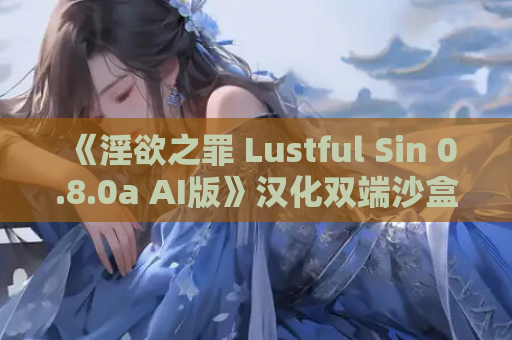 《淫欲之罪 Lustful Sin 0.8.0a AI版》汉化双端沙盒SLG体验