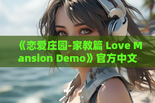 《恋爱庄园-家教篇 Love Mansion Demo》官方中文版：轻松治愈的模拟恋爱新作