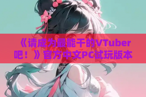 《请成为最能干的VTuber吧！》官方中文PC试玩版本版发布：虚拟主播成长模拟SLG