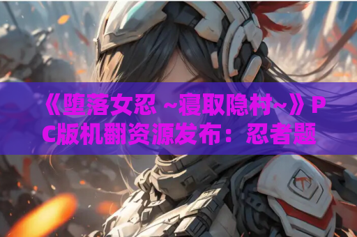 《堕落女忍 ~寝取隐村~》PC版机翻资源发布：忍者题材剧情RPG