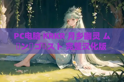 PC电脑 KRKR 月乡幽灵 ムーン・ゴースト 完整汉化版 全CG存档 奇幻悬疑AVG 资源获取 安装指南