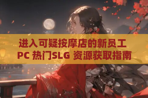 进入可疑按摩店的新员工 PC 热门SLG 资源获取指南
