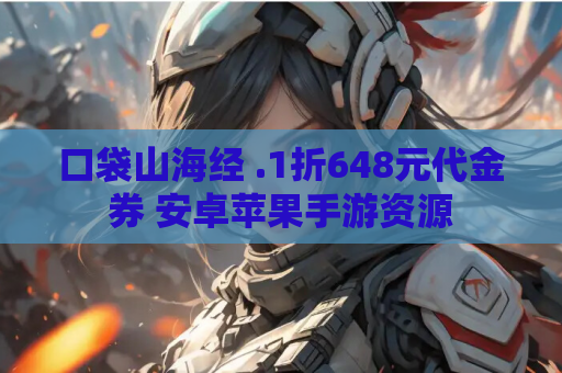 口袋山海经 .1折648元代金券 安卓苹果手游资源