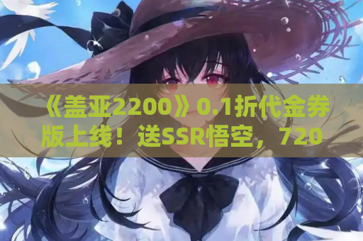 《盖亚2200》0.1折代金券版上线！送SSR悟空，720MB轻量畅玩
