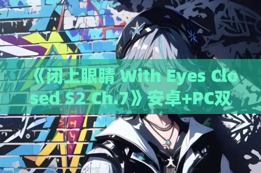 《闭上眼睛 With Eyes Closed S2 Ch.7》安卓+PC双端汉化版发布：3.5G动态剧情SLG新章节