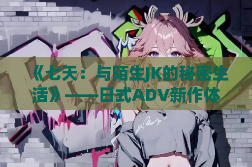 《七天:与陌生JK的秘密生活》——日式ADV新作体验 第1张 《七天:与陌生JK的秘密生活》——日式ADV新作体验 第1张