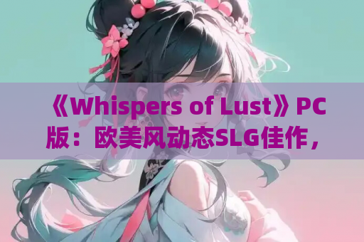 《Whispers of Lust》PC版：欧美风动态SLG佳作，官方中文版正式上线