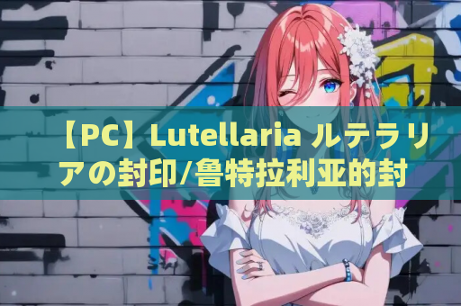 【PC】Lutellaria ルテラリアの封印/鲁特拉利亚的封印：奇幻冒险RPG新作解析