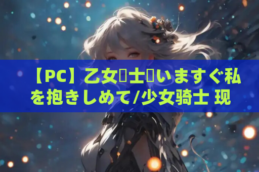 【PC】乙女騎士♥いますぐ私を抱きしめて/少女骑士 现在就请抱住我【机翻】 第1张 【PC】乙女騎士♥いますぐ私を抱きしめて/少女骑士 现在就请抱住我【机翻】 第1张