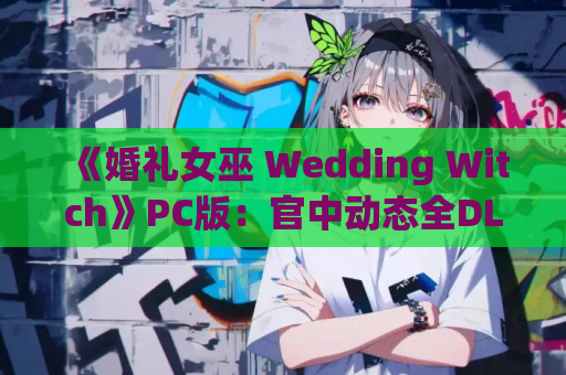 《婚礼女巫 Wedding Witch》PC版:官中动态全DLC的奇幻SLG盛宴 第1张 《婚礼女巫 Wedding Witch》PC版:官中动态全DLC的奇幻SLG盛宴 第1张