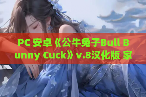 PC 安卓《公牛兔子Bull Bunny Cuck》v.8汉化版 家庭生活模拟SLG沙盒游戏【4.1G】 官方资源 高速通道