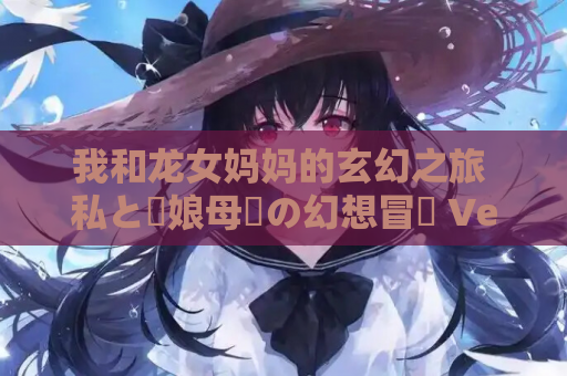 我和龙女妈妈的玄幻之旅 私と竜娘母親の幻想冒険 Ver.199 安卓模拟器 PC 资源获取