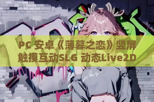 PC 安卓《薄暮之恋》竖屏触摸互动SLG 动态Live2D模拟养成游戏 官方中文版 双端适配 资源分享