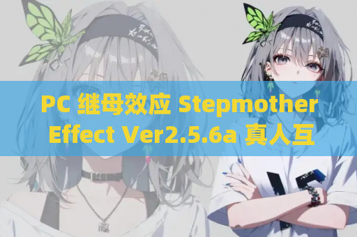 PC 继母效应 Stepmother Effect Ver2.5.6a 真人互动SLG动态步兵版 浏览器汉化 游戏资源指南
