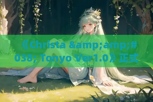 《Christa &amp;#038; Tonyo Ver1.0》正式上线：官中动态SLG新作，沉浸式剧情体验