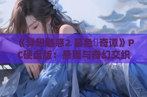 《异想魅惑2 暮色廻奇谭》PC硬盘版：悬疑与奇幻交织的视觉盛宴