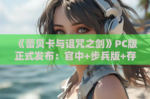 《蕾贝卡与诅咒之剑》PC版正式发布:官中+步兵版+存档全解锁 第1张 《蕾贝卡与诅咒之剑》PC版正式发布:官中+步兵版+存档全解锁 第1张