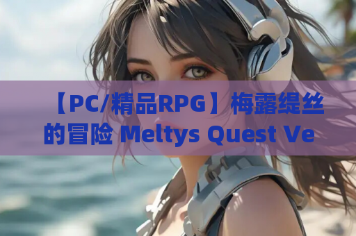 【PC/精品RPG】梅露缇丝的冒险 Meltys Quest Ver1.2R [官中/全CG存档/步兵]【1.9G】