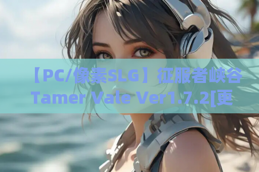 【PC/像素SLG】征服者峡谷 Tamer Vale Ver1.7.2[更新/官中/像素动画/存档]【570M】