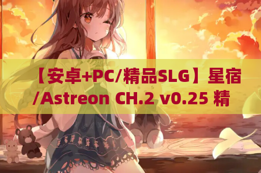 【安卓+PC/精品SLG】星宿/Astreon CH.2 v0.25 精翻汉化版 [SLG/中文/动态]【5.6G】