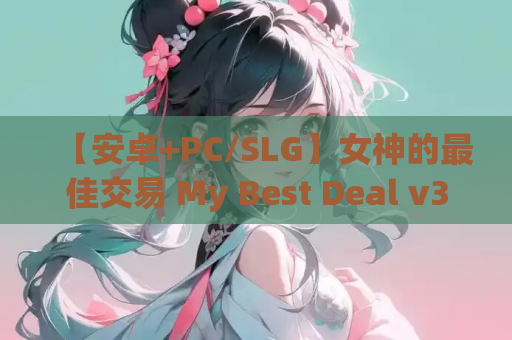 【安卓+PC/SLG】女神的最佳交易 My Best Deal v3.9 [官中/动态/全CG]【9G】